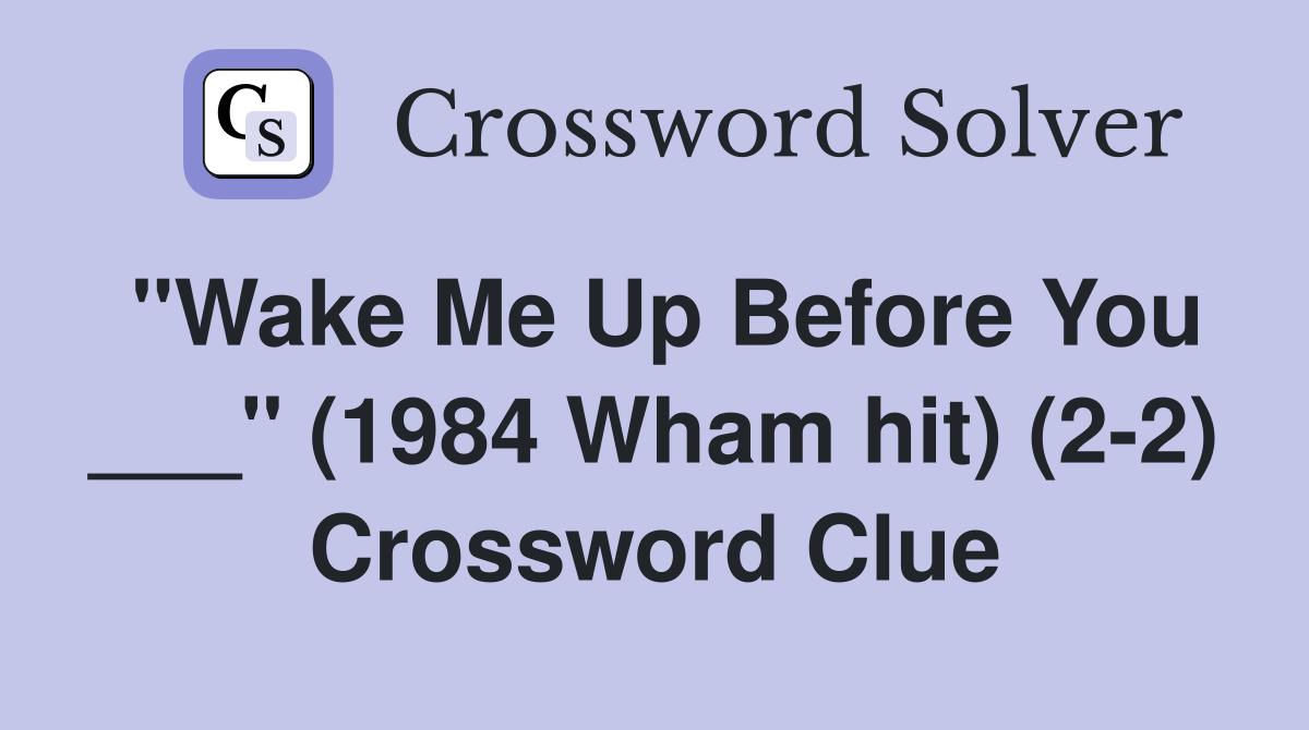 "Wake Me Up Before You ___" (1984 Wham hit) (2-2) Crossword Clue