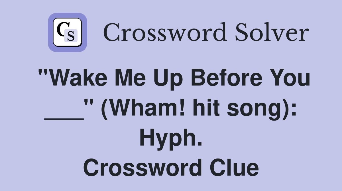 "Wake Me Up Before You ___" (Wham! hit song): Hyph. Crossword Clue