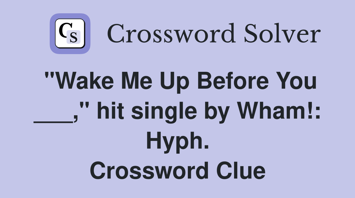 "Wake Me Up Before You ___," hit single by Wham!: Hyph. Crossword Clue