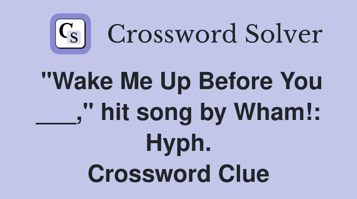 "Wake Me Up Before You ___," hit song by Wham!: Hyph. Crossword Clue