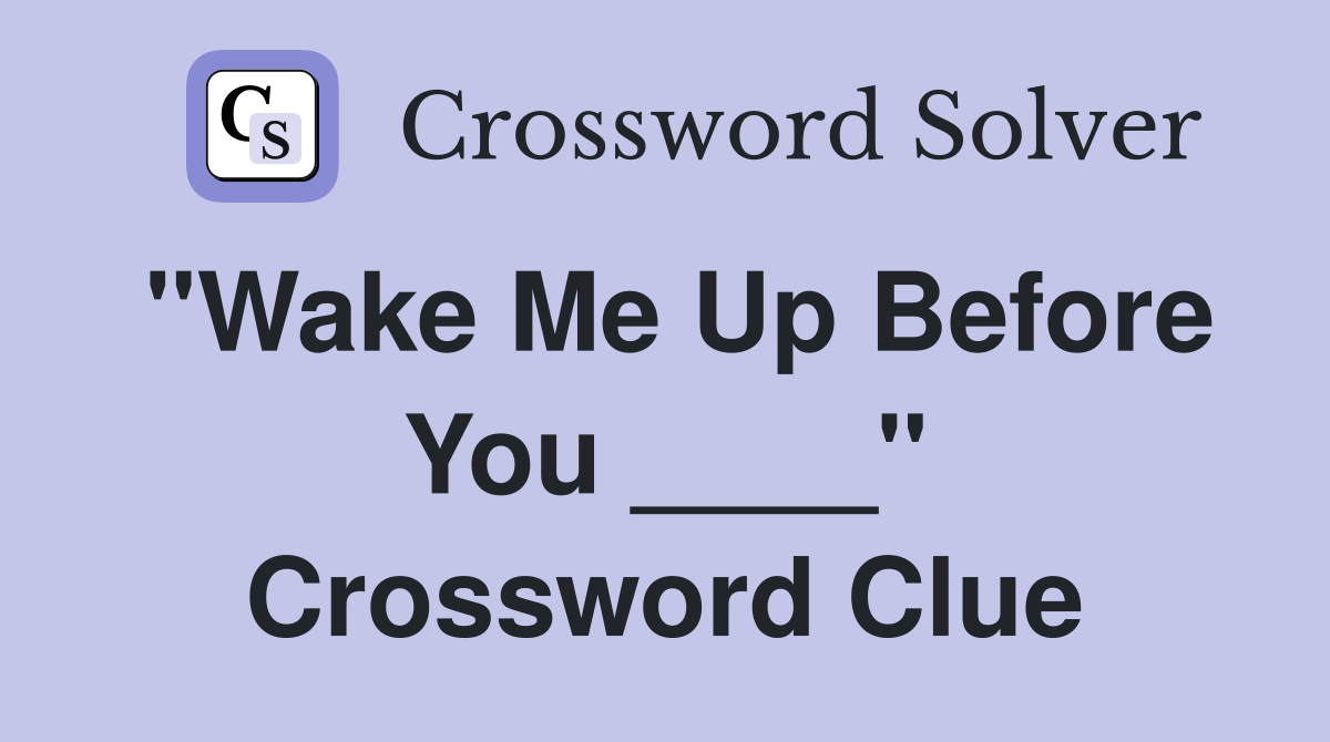 "Wake Me Up Before You ____" Crossword Clue