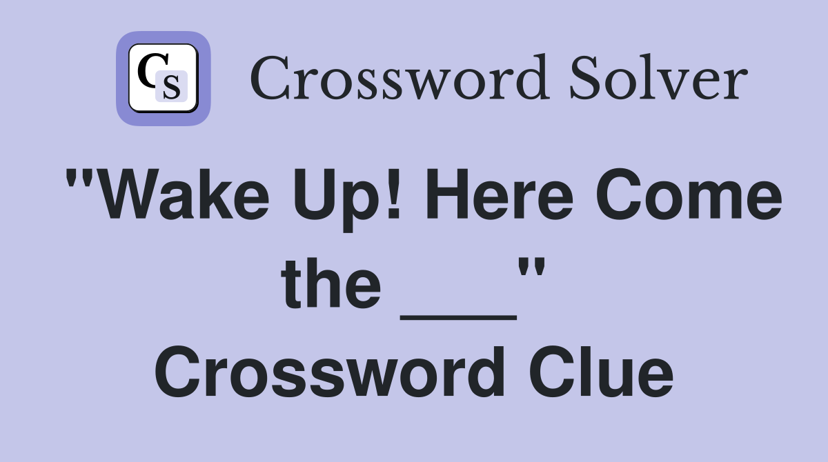 "Wake Up! Here Come the ___" Crossword Clue