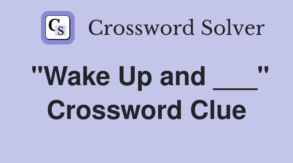 "Wake Up and ___" Crossword Clue