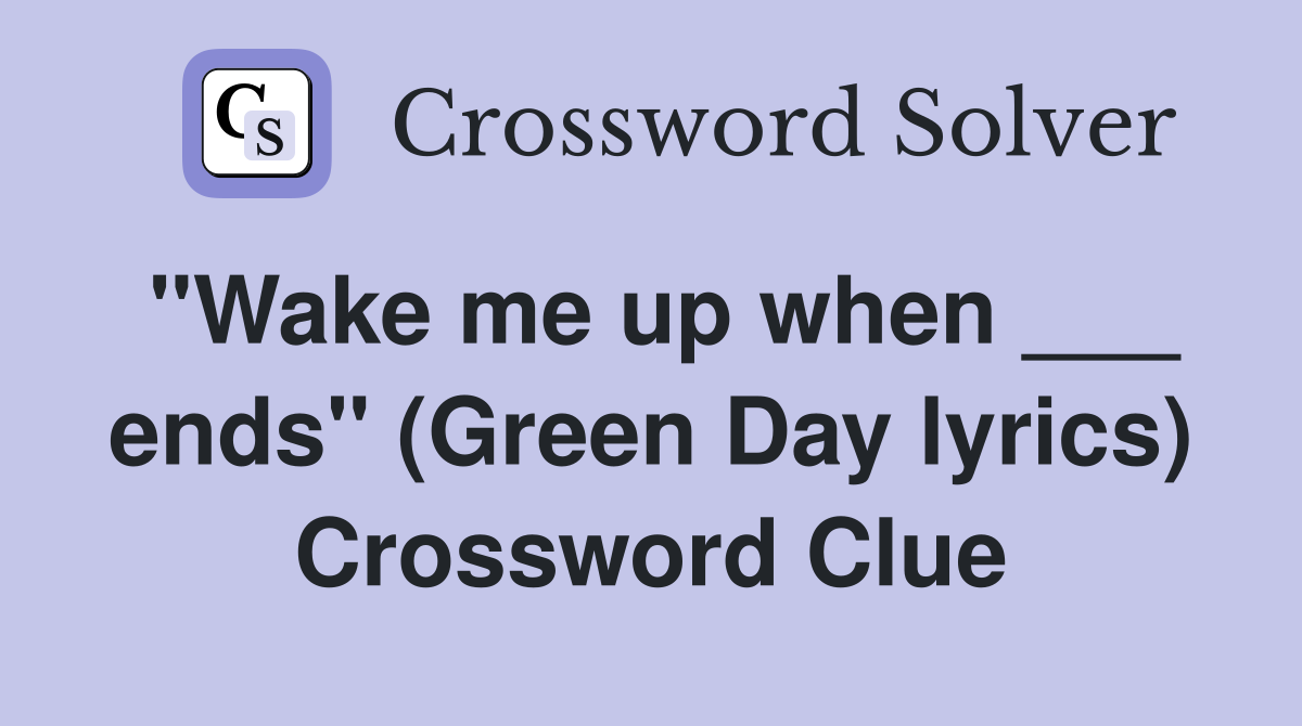 "Wake me up when ___ ends" (Green Day lyrics) Crossword Clue