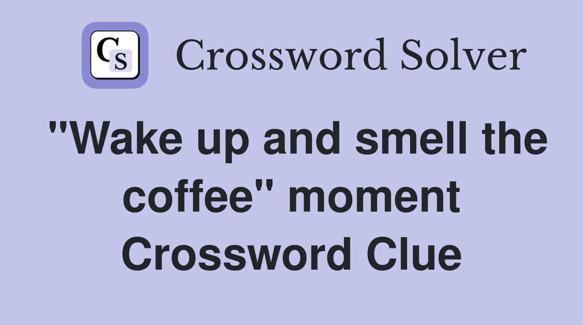 "Wake up and smell the coffee" moment Crossword Clue