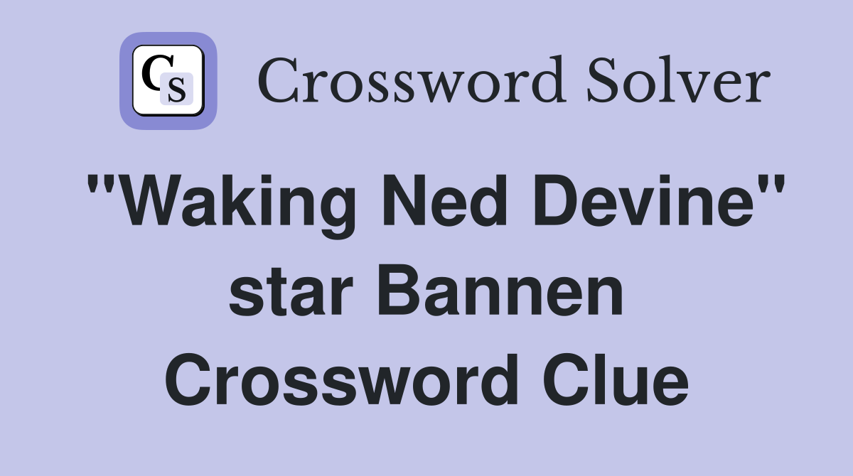 "Waking Ned Devine" star Bannen Crossword Clue