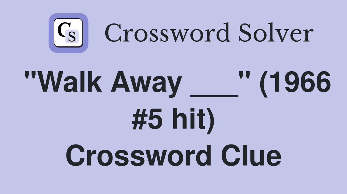 "Walk Away ___" (1966 #5 hit) Crossword Clue