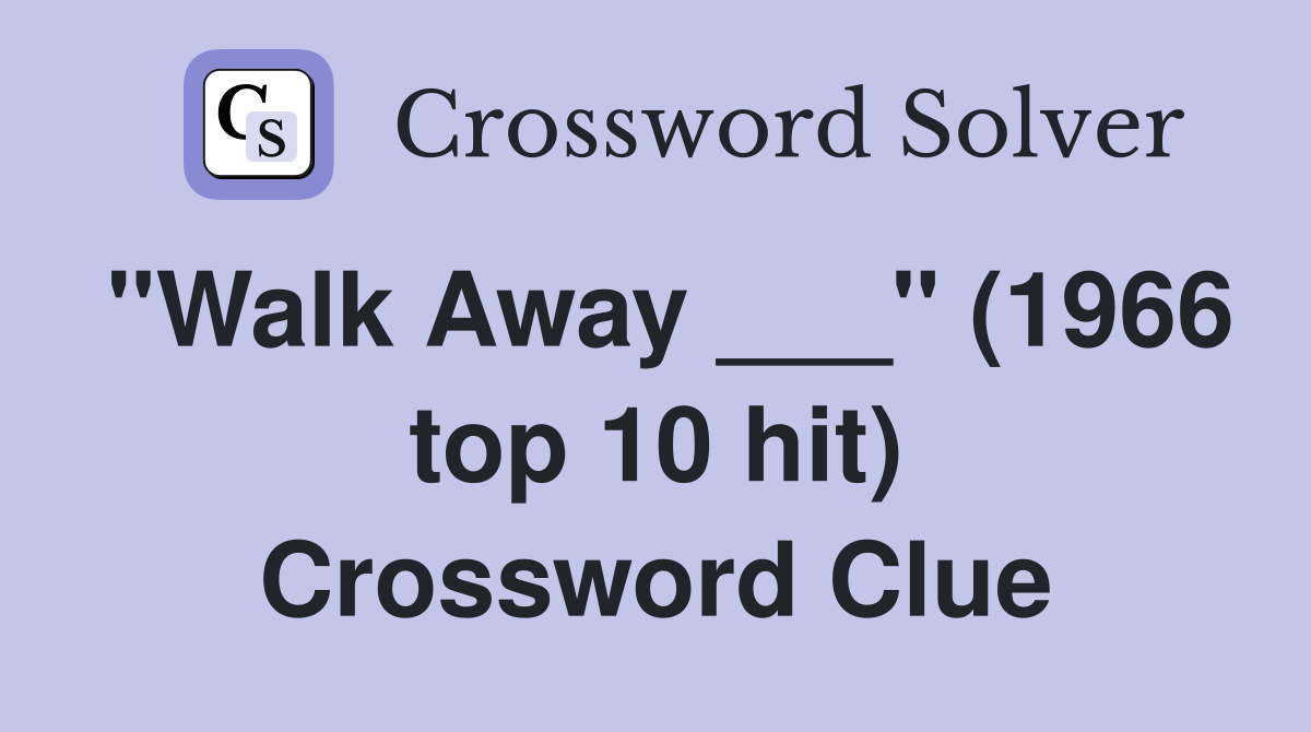 "Walk Away ___" (1966 top 10 hit) Crossword Clue