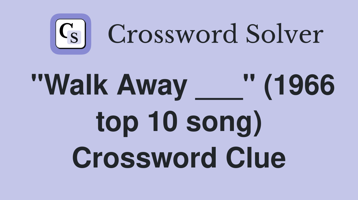 "Walk Away ___" (1966 top 10 song) Crossword Clue