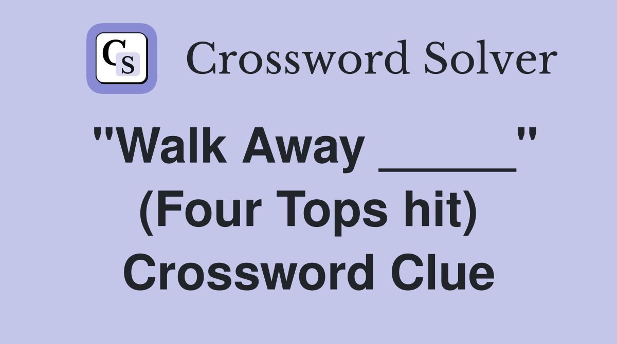 "Walk Away _____" (Four Tops hit) Crossword Clue