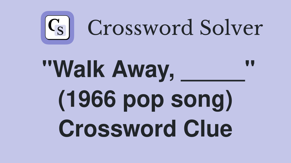 "Walk Away, _____" (1966 pop song) Crossword Clue
