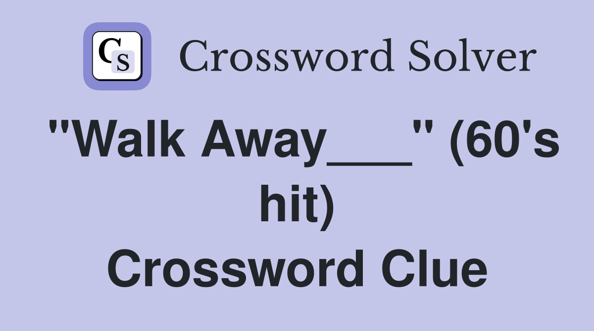 "Walk Away___" (60's hit) Crossword Clue