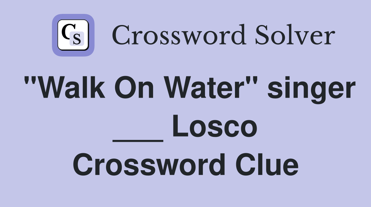 "Walk On Water" singer ___ Losco Crossword Clue