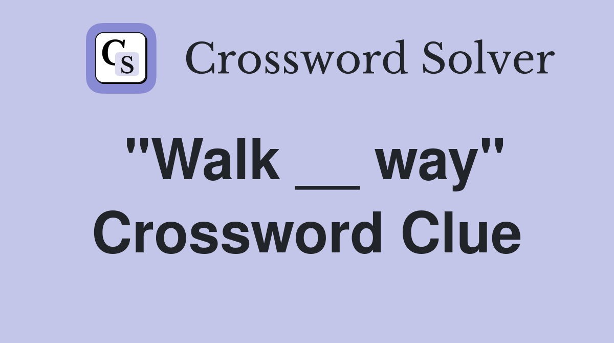 "Walk __ way" Crossword Clue