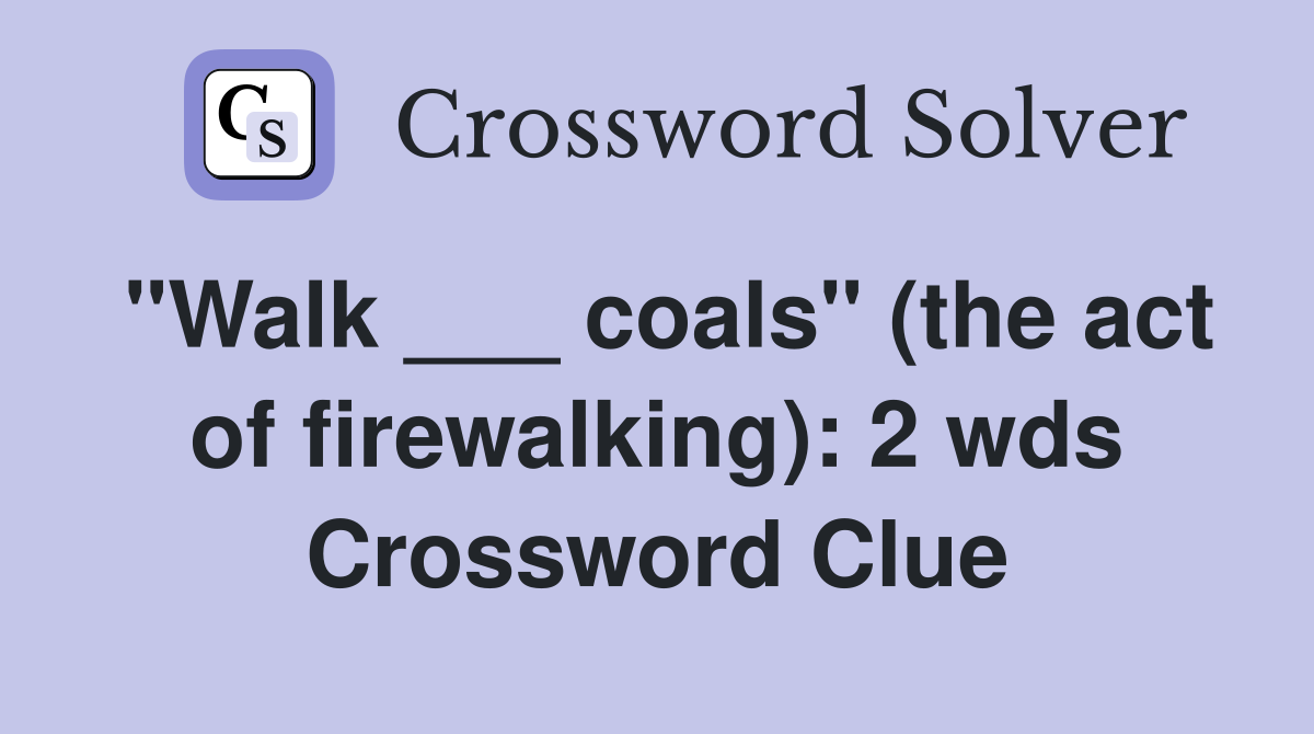 "Walk ___ coals" (the act of firewalking): 2 wds Crossword Clue