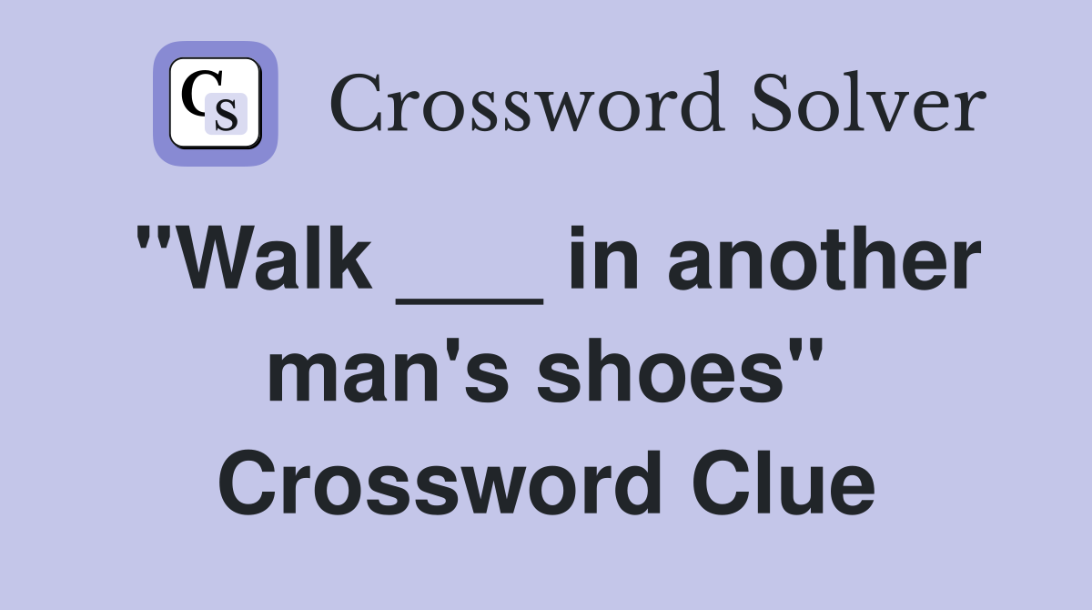 "Walk ___ in another man's shoes" Crossword Clue