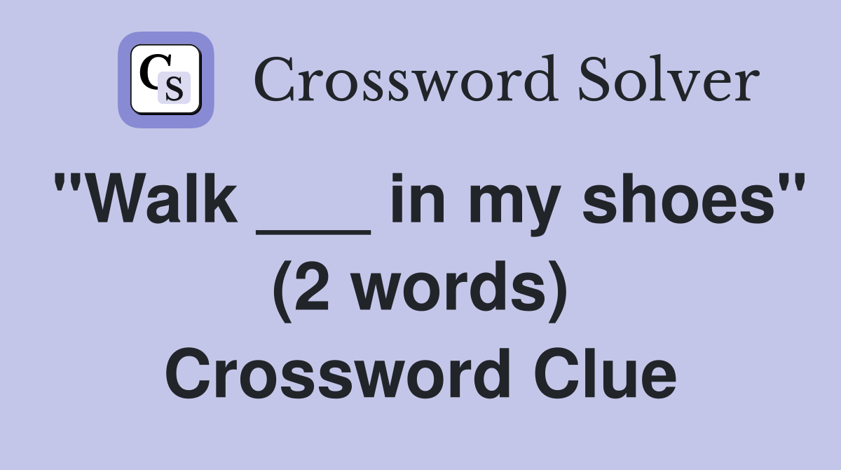 "Walk ___ in my shoes" (2 words) Crossword Clue