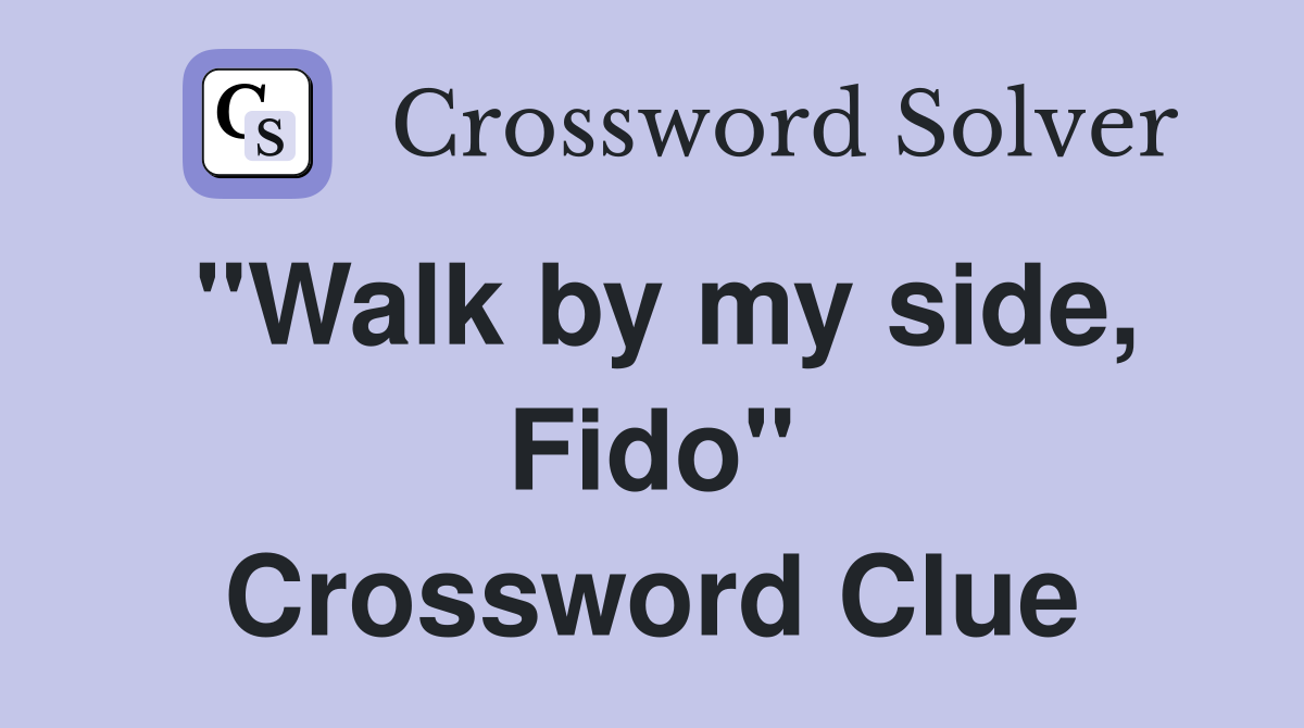 "Walk by my side, Fido" Crossword Clue
