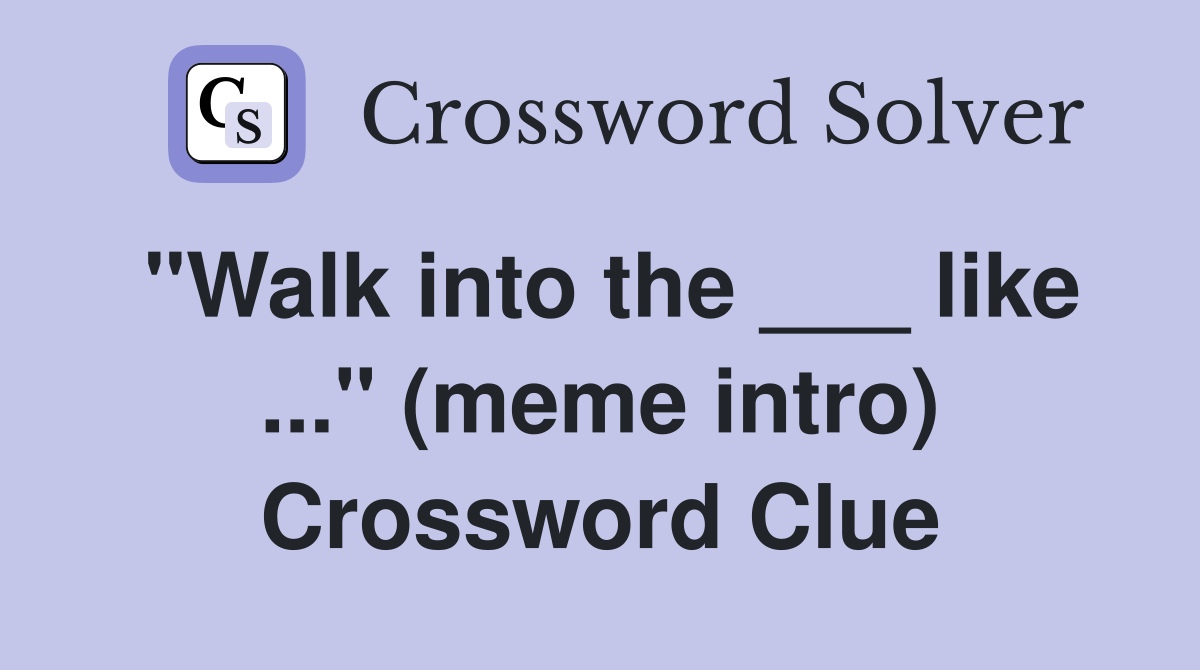 "Walk into the ___ like ..." (meme intro) Crossword Clue