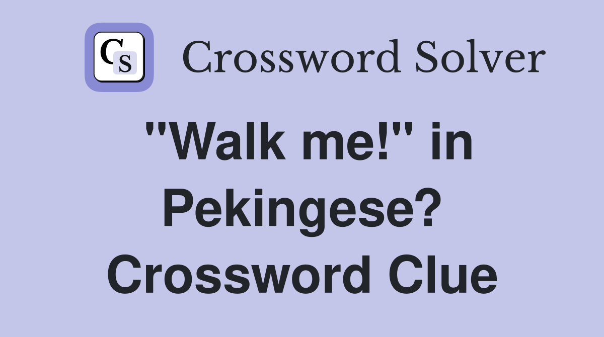 "Walk me!" in Pekingese? Crossword Clue