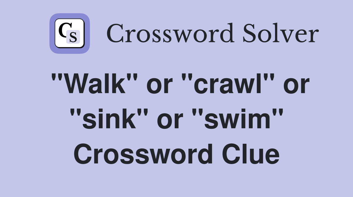 "Walk" or "crawl" or "sink" or "swim" Crossword Clue