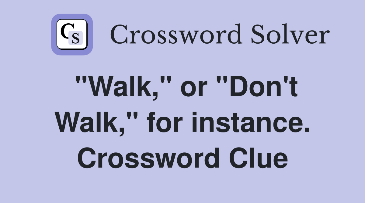 "Walk," or "Don't Walk," for instance. Crossword Clue