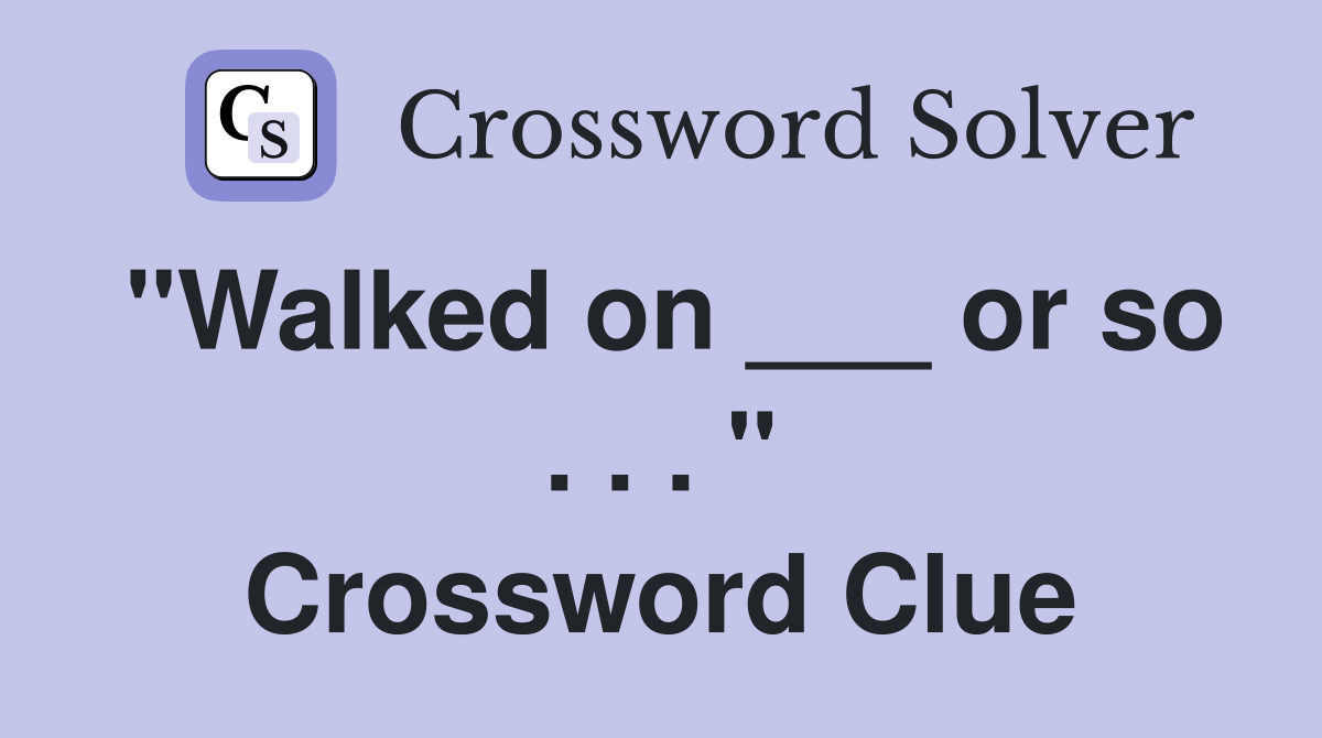"Walked on ___ or so . . . " Crossword Clue
