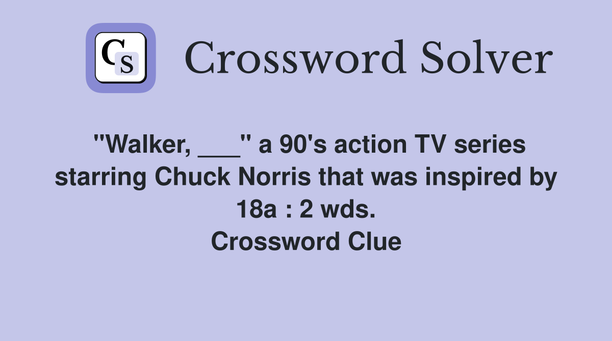"Walker, ___" a 90's action TV series starring Chuck Norris that was inspired by 18a : 2 wds. Crossword Clue