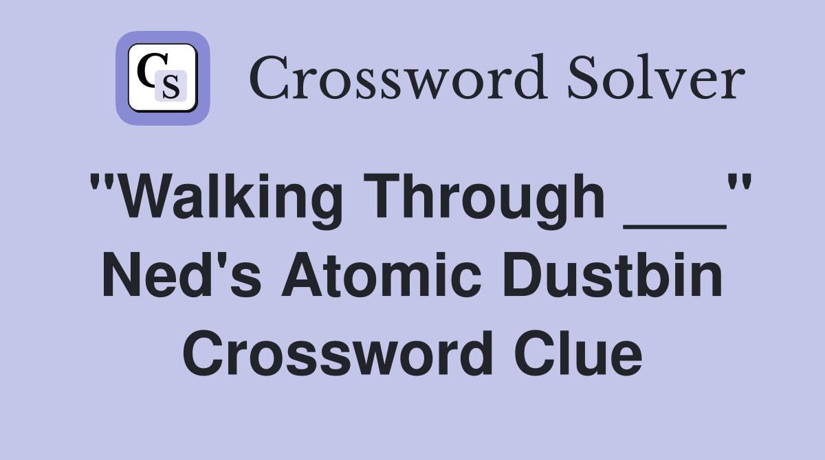 "Walking Through ___" Ned's Atomic Dustbin Crossword Clue