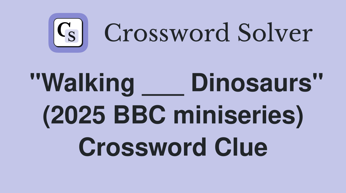 "Walking ___ Dinosaurs" (2025 BBC miniseries) Crossword Clue