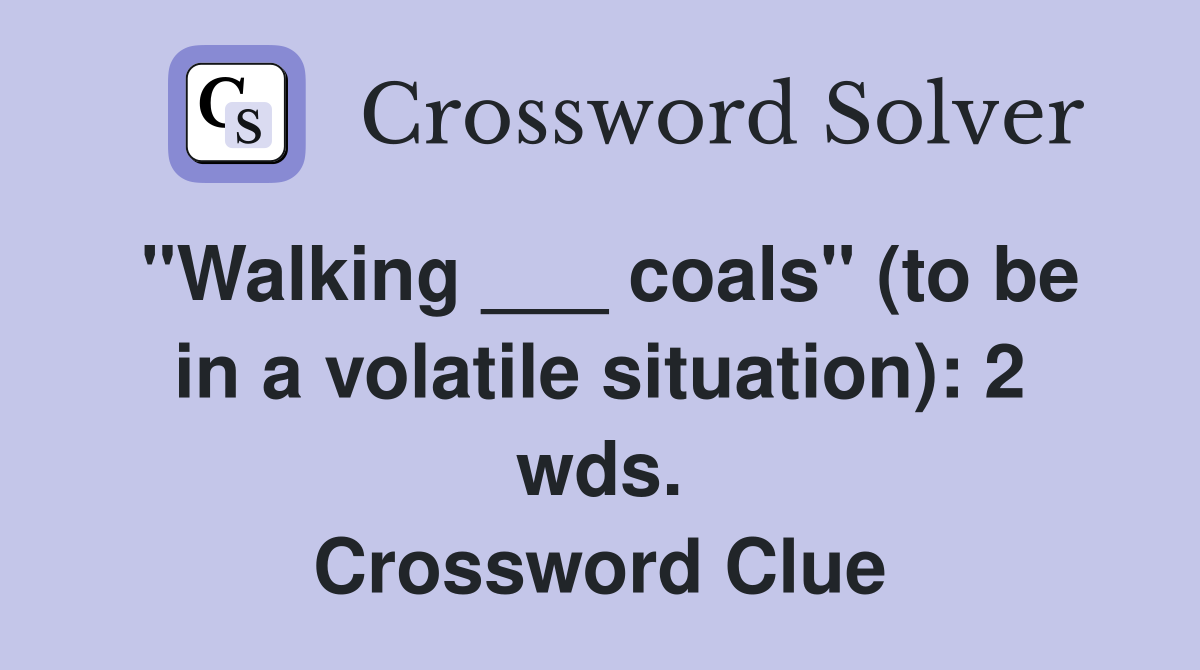 "Walking ___ coals" (to be in a volatile situation): 2 wds. Crossword Clue