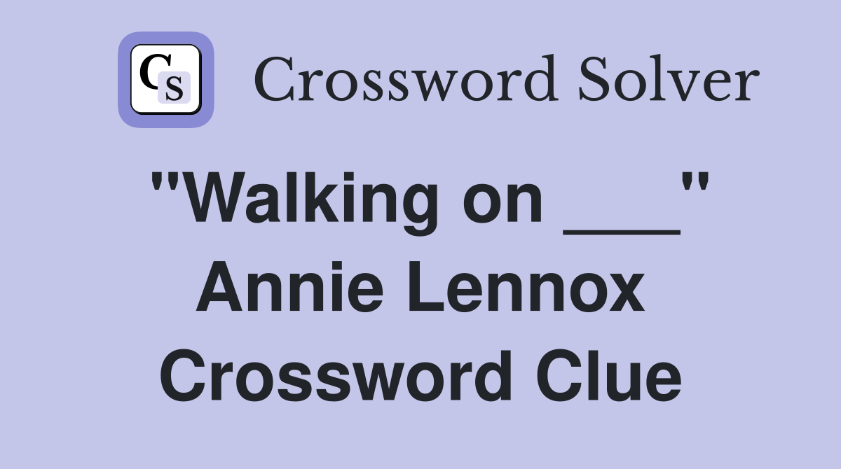 "Walking on ___" Annie Lennox Crossword Clue