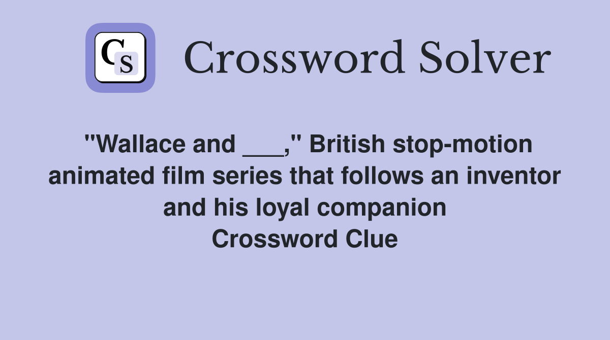 "Wallace and ___," British stop-motion animated film series that follows an inventor and his loyal companion Crossword Clue