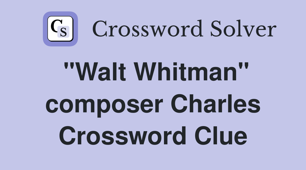 "Walt Whitman" composer Charles Crossword Clue