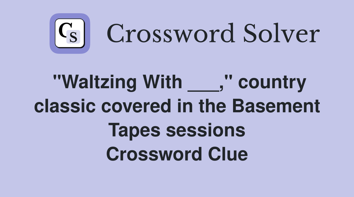 "Waltzing With ___," country classic covered in the Basement Tapes sessions Crossword Clue