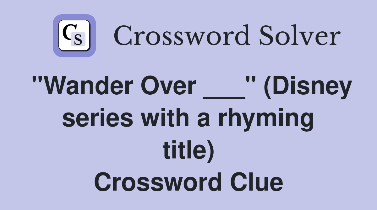"Wander Over ___" (Disney series with a rhyming title) Crossword Clue