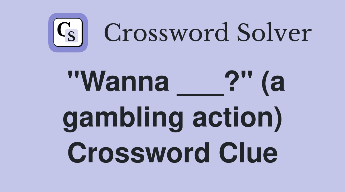 "Wanna ___?" (a gambling action) Crossword Clue