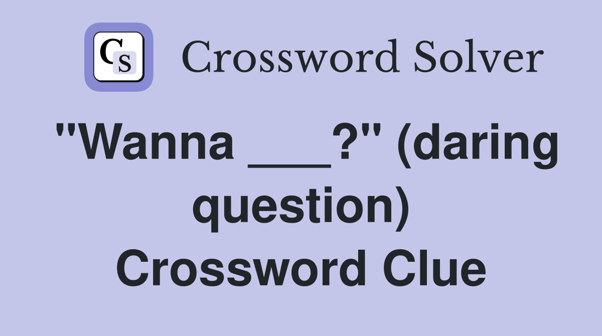 "Wanna ___?" (daring question) Crossword Clue