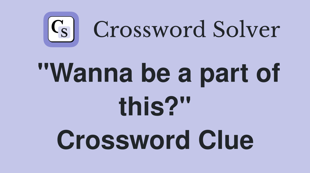"Wanna be a part of this?" Crossword Clue
