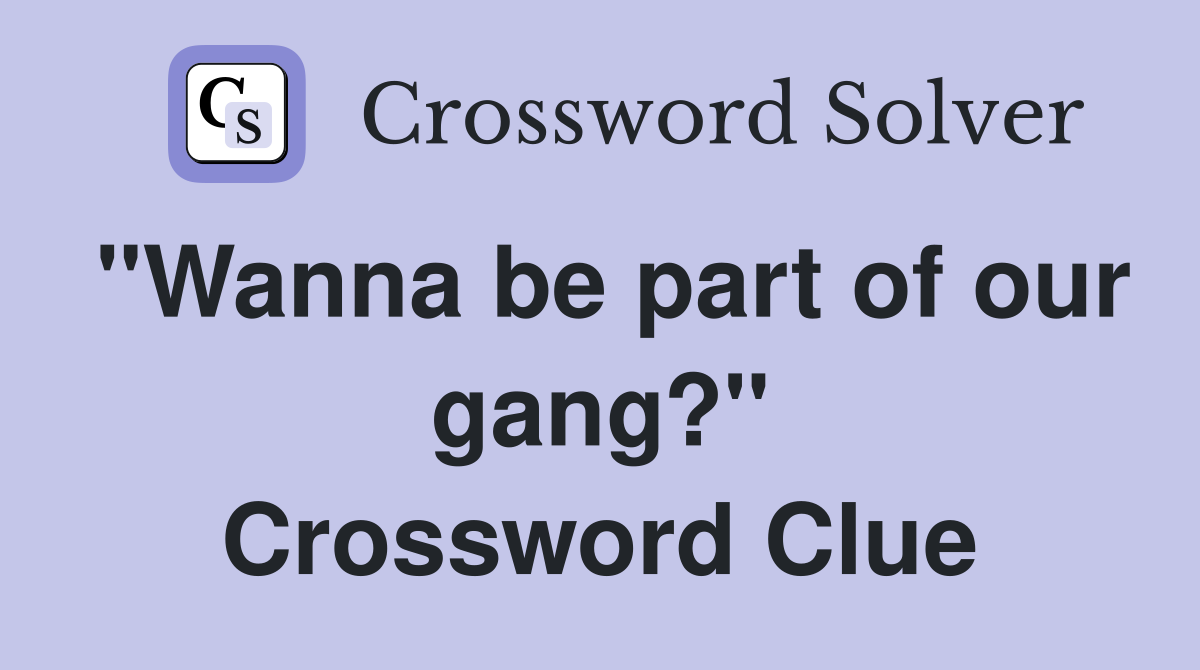 "Wanna be part of our gang?" Crossword Clue