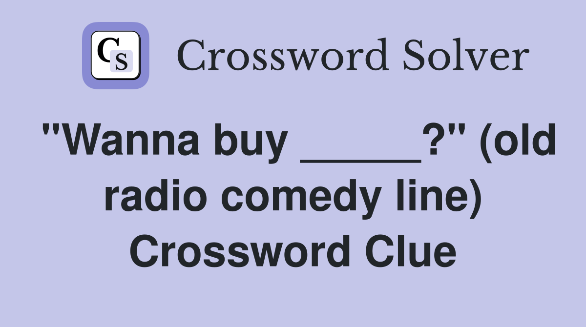 "Wanna buy _____?" (old radio comedy line) Crossword Clue