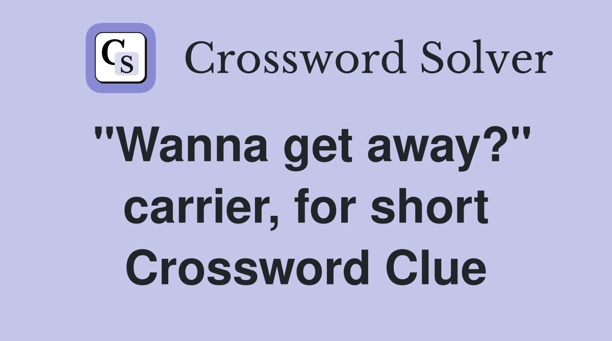 "Wanna get away?" carrier, for short Crossword Clue