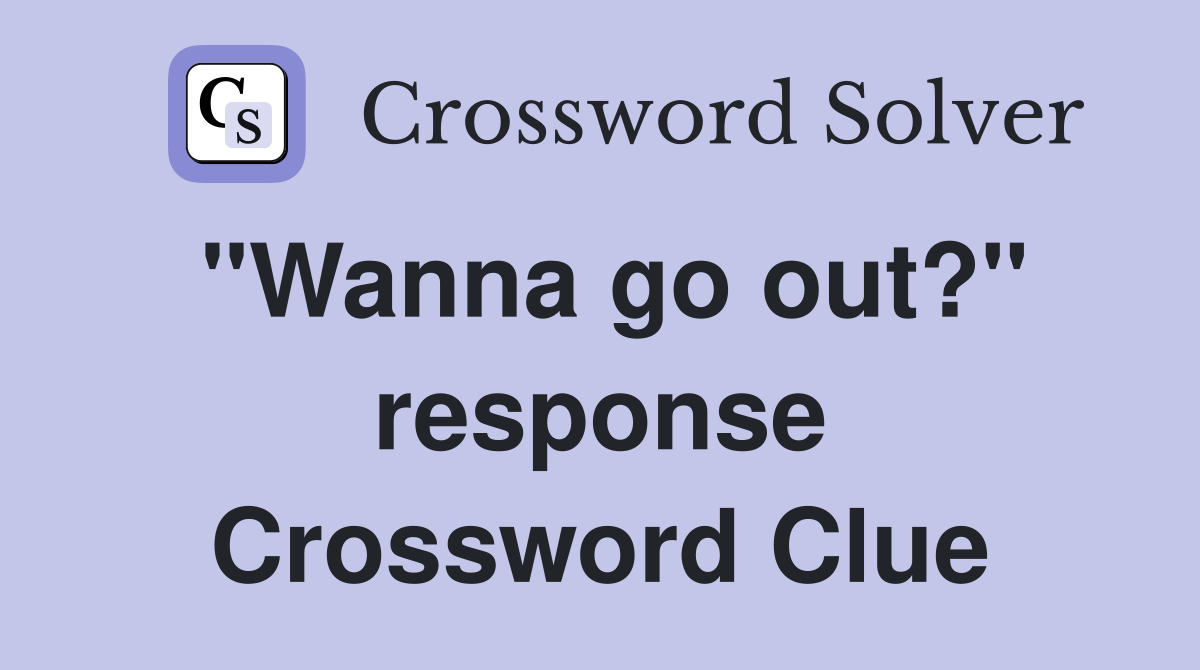 "Wanna go out?" response Crossword Clue