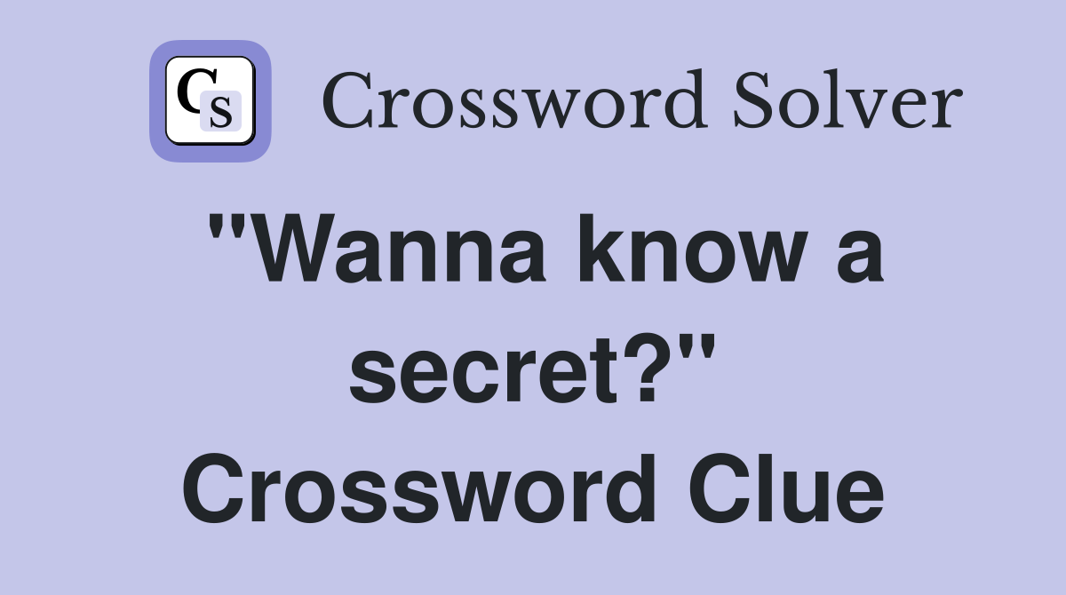 "Wanna know a secret?" Crossword Clue