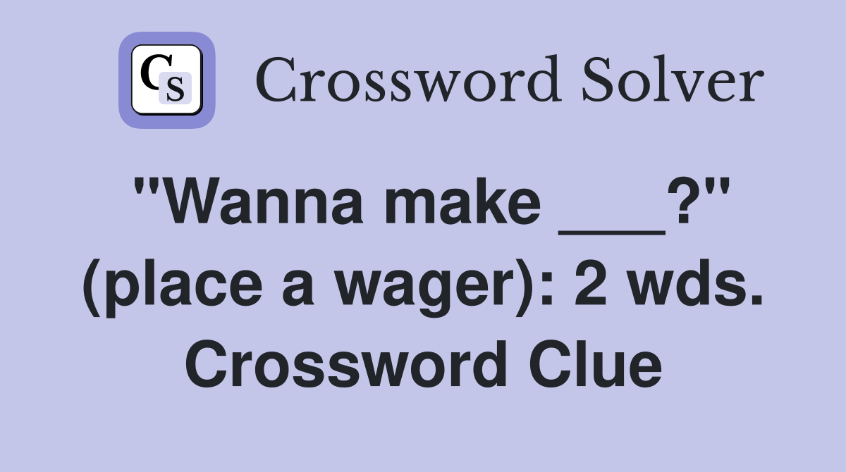 "Wanna make ___?" (place a wager): 2 wds. Crossword Clue