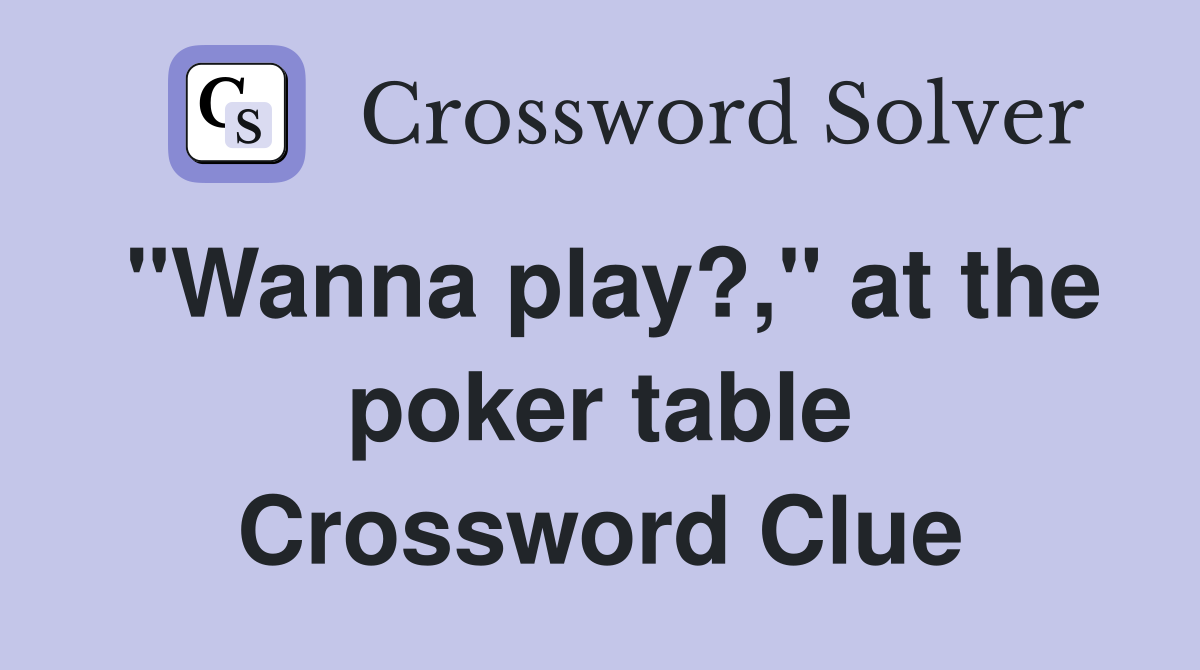 "Wanna play?," at the poker table Crossword Clue