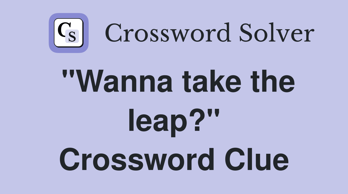 "Wanna take the leap?" Crossword Clue