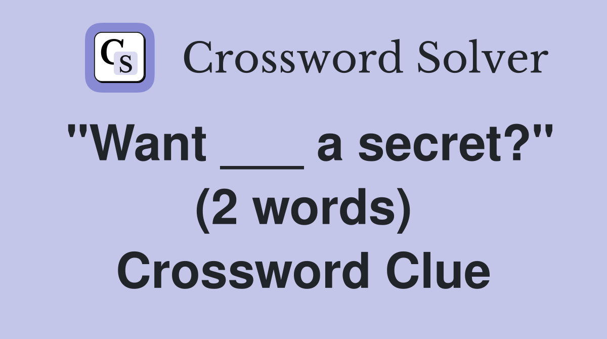 "Want ___ a secret?" (2 words) Crossword Clue