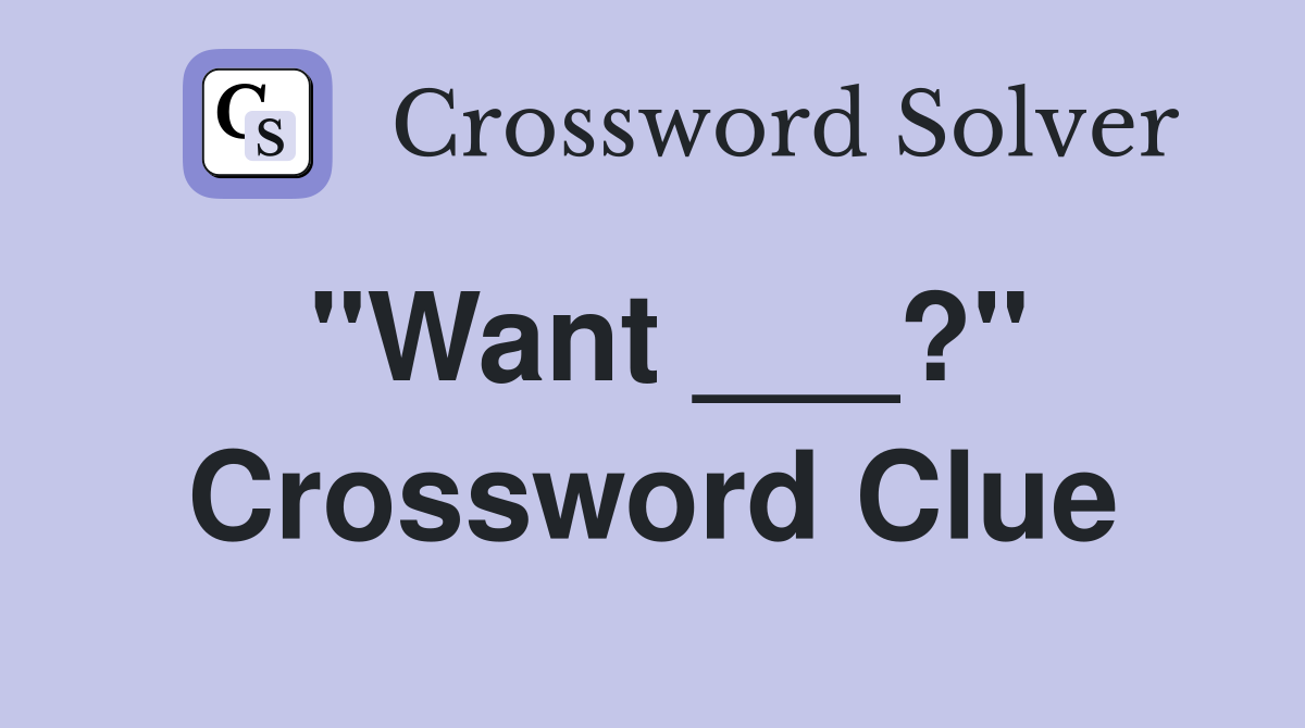"Want ___?" Crossword Clue