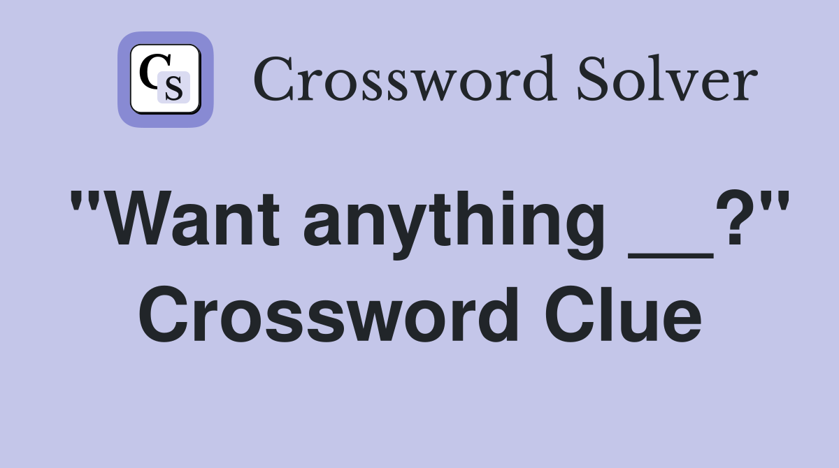 "Want anything __?" Crossword Clue